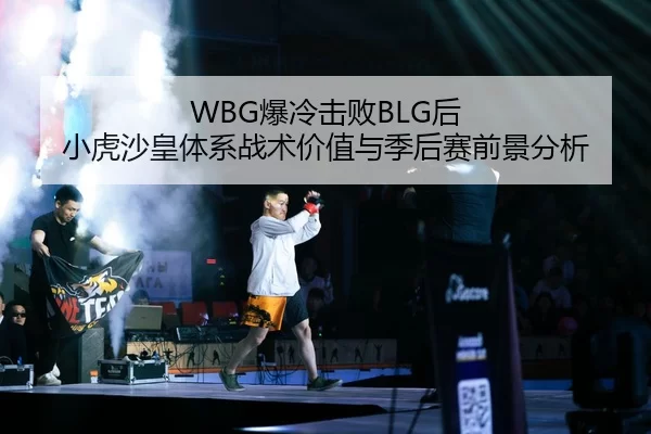 WBG爆冷击败BLG后 小虎沙皇体系战术价值与季后赛前景分析