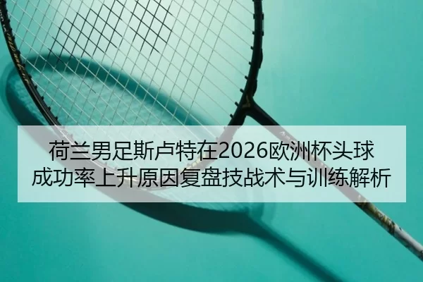 he-lan-nan-zu-si-lu-te-zai-ou-zhou-bei-tou-qiu-cheng-gong-lv-shang-sheng-yuan-yin-fu-pan-ji-zhan-shu-yu-xun-lian-jie-xi-2-328.jpg